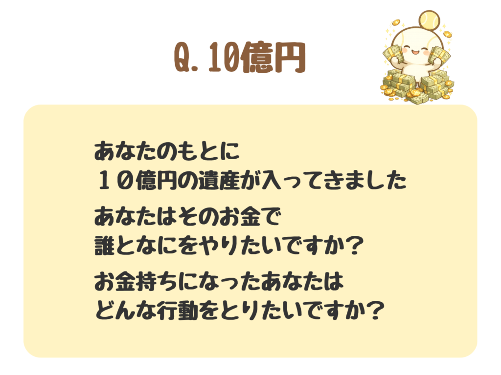質問②の図解：あなたのもとに10億円の遺産が入ってきました。あなたはそのお金で、どんなことをしたいですか？誰とどこで何をしたいですか？