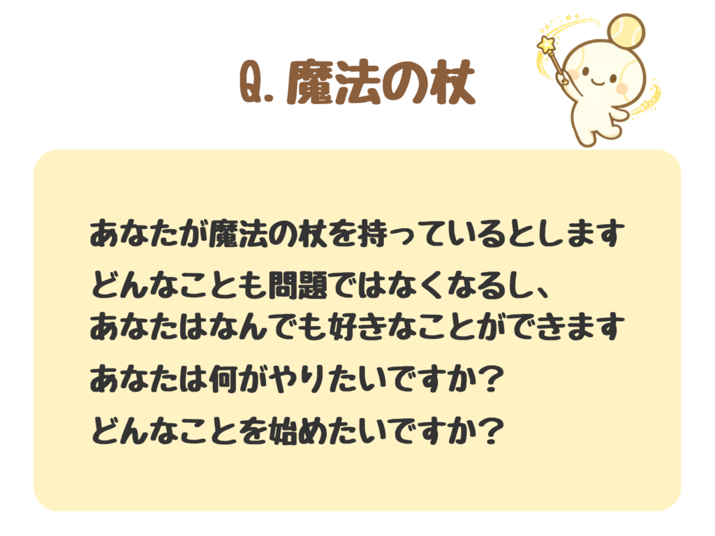 質問①の図解：あなたが魔法の杖を持っているとします。どんなことも問題ではなくなるし、あなたはなんでも好きなことができます。あなたは何がやりたいですか？どんなことを始めたいですか？